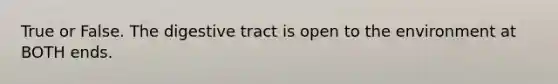 True or False. The digestive tract is open to the environment at BOTH ends.