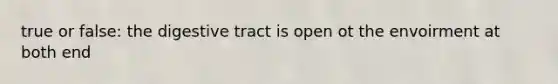 true or false: the digestive tract is open ot the envoirment at both end