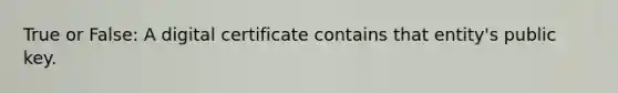 True or False: A digital certificate contains that entity's public key.