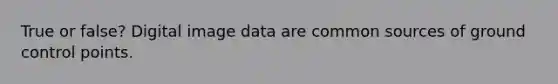 True or false? Digital image data are common sources of ground control points.