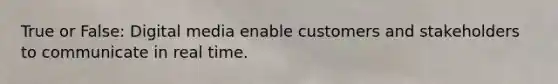 True or False: Digital media enable customers and stakeholders to communicate in real time.