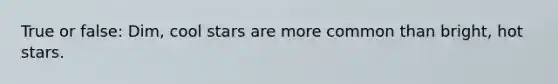 True or false: Dim, cool stars are more common than bright, hot stars.