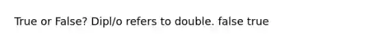 True or False? Dipl/o refers to double. false true