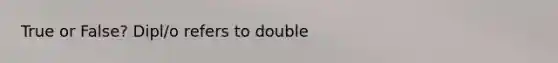 True or False? Dipl/o refers to double