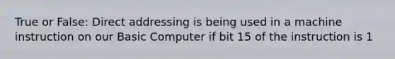 True or False: Direct addressing is being used in a machine instruction on our Basic Computer if bit 15 of the instruction is 1