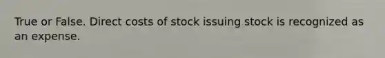 True or False. Direct costs of stock issuing stock is recognized as an expense.