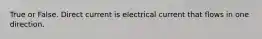 True or False. Direct current is electrical current that flows in one direction.