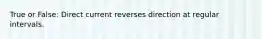 True or False: Direct current reverses direction at regular intervals.