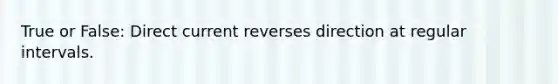 True or False: Direct current reverses direction at regular intervals.