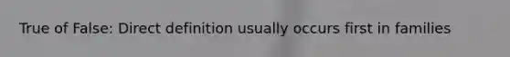 True of False: Direct definition usually occurs first in families