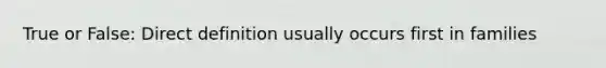 True or False: Direct definition usually occurs first in families