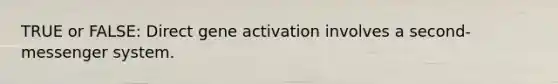 TRUE or FALSE: Direct gene activation involves a second-messenger system.