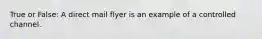 True or False: A direct mail flyer is an example of a controlled channel.