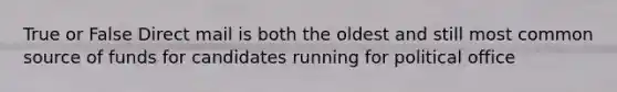 True or False Direct mail is both the oldest and still most common source of funds for candidates running for political office