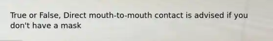 True or False, Direct mouth-to-mouth contact is advised if you don't have a mask