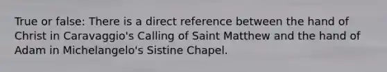 True or false: There is a direct reference between the hand of Christ in Caravaggio's Calling of Saint Matthew and the hand of Adam in Michelangelo's Sistine Chapel.