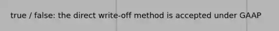 true / false: the direct write-off method is accepted under GAAP