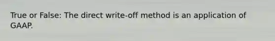 True or False: The direct write-off method is an application of GAAP.