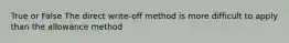 True or False The direct write-off method is more difficult to apply than the allowance method