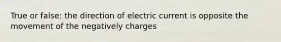 True or false: the direction of electric current is opposite the movement of the negatively charges