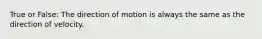 True or False: The direction of motion is always the same as the direction of velocity.