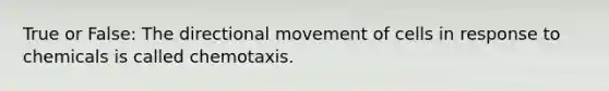 True or False: The directional movement of cells in response to chemicals is called chemotaxis.