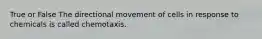 True or False The directional movement of cells in response to chemicals is called chemotaxis.