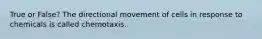 True or False? The directional movement of cells in response to chemicals is called chemotaxis.