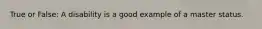 True or False: A disability is a good example of a master status.
