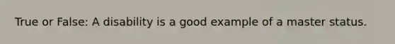 True or False: A disability is a good example of a master status.