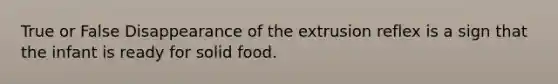 True or False Disappearance of the extrusion reflex is a sign that the infant is ready for solid food.