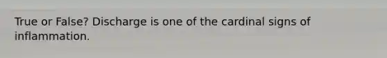 True or False? Discharge is one of the cardinal signs of inflammation.