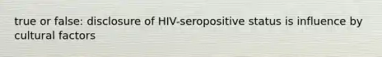 true or false: disclosure of HIV-seropositive status is influence by cultural factors