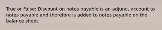 True or False: Dis<a href='https://www.questionai.com/knowledge/kIt7oUhyhX-count-on' class='anchor-knowledge'>count on</a> <a href='https://www.questionai.com/knowledge/kFEYigYd5S-notes-payable' class='anchor-knowledge'>notes payable</a> is an adjunct account to notes payable and therefore is added to notes payable on the balance sheet