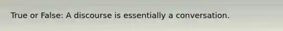True or False: A discourse is essentially a conversation.