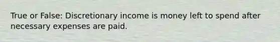 True or False: Discretionary income is money left to spend after necessary expenses are paid.