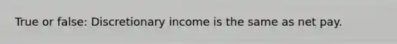 True or false: Discretionary income is the same as net pay.