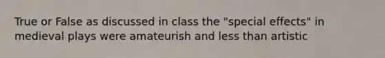 True or False as discussed in class the "special effects" in medieval plays were amateurish and less than artistic