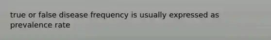 true or false disease frequency is usually expressed as prevalence rate