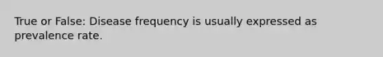 True or False: Disease frequency is usually expressed as prevalence rate.