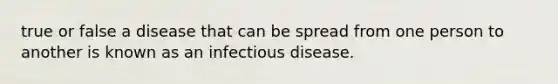 true or false a disease that can be spread from one person to another is known as an infectious disease.