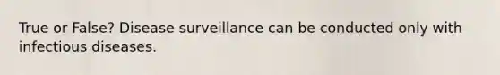 True or False? Disease surveillance can be conducted only with infectious diseases.