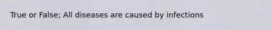 True or False; All diseases are caused by infections