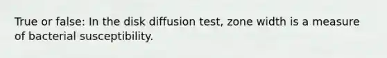 True or false: In the disk diffusion test, zone width is a measure of bacterial susceptibility.