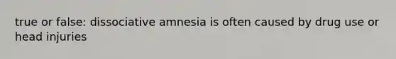 true or false: dissociative amnesia is often caused by drug use or head injuries