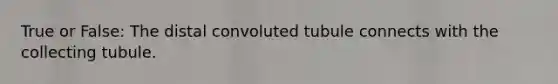 True or False: The distal convoluted tubule connects with the collecting tubule.