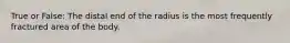 True or False: The distal end of the radius is the most frequently fractured area of the body.