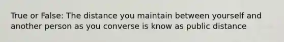 True or False: The distance you maintain between yourself and another person as you converse is know as public distance