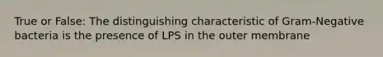 True or False: The distinguishing characteristic of Gram-Negative bacteria is the presence of LPS in the outer membrane