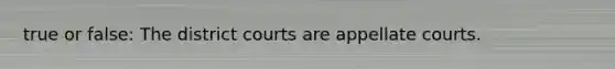 true or false: The district courts are appellate courts.